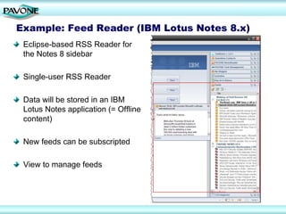 Example: Feed Reader (IBM Lotus Notes 8.x)
 Eclipse-based RSS Reader for
 the Notes 8 sidebar

 Single-user RSS Reader

 Data will be stored in an IBM
 Lotus Notes application (= Offline
 content)

 New feeds can be subscripted

 View to manage feeds
 