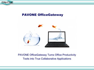 PAVONE OfficeGateway




PAVONE OfficeGateway Turns Office Productivity
   Tools into True Collaborative Applications
 