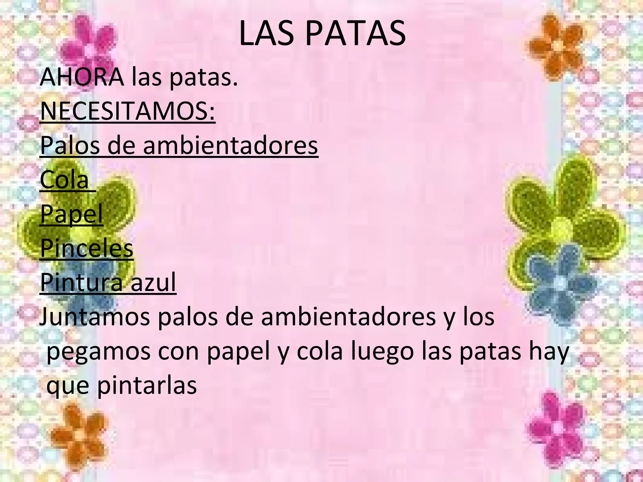 LAS PATAS
AHORA las patas.
NECESITAMOS:
Palos de ambientadores
Cola
Papel
Pinceles
Pintura azul
Juntamos palos de ambientadores y los
 pegamos con papel y cola luego las patas hay
 que pintarlas
 