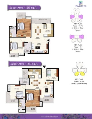 Key Plan 
Tower - T3 T5 
2 BHK + 2 Toilet 
3 
Super Area - 1315 sq.ft 
Type -2 
Key Plan 
Tower - T2 
2 BHK + 2 Toilet 
Type -2 
Entry 
Super Area - 1431 sq.ft 
Key Plan 
Tower - T4, T6 
2 BHK + 2 Toilet + Study 
Entry 
www.rudrabuildwell.com 
 