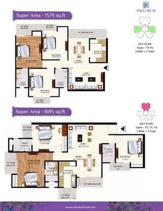 4 
Entry 
Super Area - 1579 sq.ft 
Key Plan 
Tower - T4 T6 
3 BHK + 2 Toilet 
Entry 
Super Area - 1695 sq.ft 
Key Plan 
Tower - T3, T5, T6 
3 BHK + 3 Toilet 
www.rudrabuildwell.com 
 