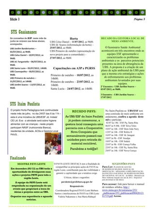 No Itaim Paulista as UBS/ESF tem
uma comissão de meio ambiente em
andamento, confira a agenda deste
mês e participe.
02/07 às 14h - ESF Pq. Santa Rita
06/07 às 9:30h - ESF Silva Teles
10/07 às 14h - ESF Dom João Nery
12/07 às 14h - ESF Robru II
16/07 às 14h - ESF Jd. Jaraguá
18/07 às 9h - ESF Atualpa
18/07 às 14h - ESF Indaiá
23/07 às 9h - ESF Curuça Velha
23/07 às 14h - ESF Pq. Santa Rita
24/07 às 14h - ESF Nova Curuça
Finalizando
STS Itaim Paulista
RECADO DA GESTORA LOCAL DE
MEIO AMBIENTE.
O Seminário Saúde Ambiental
acontecerá em três encontros onde as
equipes ESF apresentarão e
caracterizarão os problemas
ambientais e os parceiros potenciais
presentes na área de abrangência da
UBS. A proposta é a criação de um
plano de ação ambiental da UBS para
que a mesma crie estratégias e ações
de enfrentamento aos problemas
ambientais levantados por suas
equipes.
2º Encontro - UBS Jardim Soares –
03/07/2012, as 9h00.
3 Encontro – UBS Jardim Soares –
17/07/2012
As comissões de A3P neste mês de
junho se reúnem nas datas abaixo,
acompanhe.
UBS Jardim Bandeirantes –
02/07/2012, as 9h00.
UBS Celso Daniel – 10/07/2012, as
9h00.
UBS Jd. Fanganiello – 06/07/2012, as
9h00.
UBS Santa Luzia – 05/07/2012, 14h00.
UBS Cosmopolita – 30/07/2012, as
9h00.
UBS Primeiro de outubro –
31/07/2012, as 14h00.
UBS Jardim Soares – 13/07/2012, as
9h00.
SUGESTÕES PAVS
Para Ler: PLANOS DE GESTÃO
DE RESÍDUOS SÓLIDOS: MANUAL DE
ORIENTAÇÃO - APOIANDO A IMPLEMENTAÇÃO
DA POLÍTICA NACIONAL DE RESÍDUOS SÓLIDOS:
DO NACIONAL AO LOCAL - do MMA - Ministério do
Meio Ambiente lançado este ano de 2012. Disponível
para download no link abaixo.
Para acessar: link para baixar o manual
de resíduos sólidos. http://
www.mma.gov.br/estruturas/253/
_publicacao/253_publicacao090420121
01719.pdf Acesse.
MOSTRA PAVS LESTE
Em dezembro (05/12) as UBS terão a
oportunidade de divulgarem suas
ações e projetos PAVS para toda a
região Leste.
A equipe do PAVS Leste está
empenhada na organização de um
evento que propiciará a troca de
ideias e projetos entre as UBS.
Organize sua experiência e aguarde
notícias.
STS Guaianases
Página 3Edição 3
O projeto Horta Pedagógica terá continuidade
neste mês de julho, no dia 24/07 das 8 às 11h -
esta é uma iniciativa da UBS/ESF Jd. Indaiá/
CEI Jd. Eva - a atividade será sobre higiene
alimentar com as crianças - neste projeto
participam NASF (nutricionista Bianca),
residentes da unidade, ACSs e Gestora Local
PAVS .
RECADO PAVS:
As UBS/ESF do Itaim Paulista
já podem comemorar, a
gestora local conseguiu uma
parceria com a Cooperativa
Nova Conquista que
semanalmente passará nas
unidades para retirada do
material reciclável.
Parabéns a tod@s!!
O PAVS LESTE DESTACA tem a finalidade de
compartilhar as principais ações do PAVS na
região Leste, contribuindo para dar visibilidade e
garantir a capilaridade que a temática exige.
Críticas, ideias e sugestões:
pavsleste@prefeitura.sp.gov.br
Responsáveis:
Coordenadora Regional PAVS Leste Bárbara
Santos e interlocutoras do PAVS na CRS Leste
Valéria Nakamura e Ana Maria Rabaçal
Horta
UBS Celso Daniel – 11/07/2012, as 9h00.
UBS Jd. Soares (reformulação da horta) –
25/07/2012, as 9h00.
UBS Primeiro de outubro (apresentação do
novo projeto para a comunidade) –
27/07/2012, as 9h00.
Capacitações em A3P e PGRSS
Primeiro de outubro – 10/07/2012, as
14h00.
Primeiro de outubro – 23/07/2012, as
14h00.
Santa Luzia – 24/07/2012, as 14h00.
 