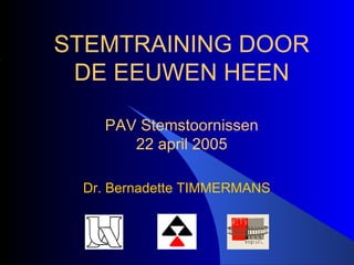 Dr. Bernadette   TIMMERMANS STEMTRAINING DOOR DE EEUWEN HEEN PAV Stemstoornissen 22 april 2005 