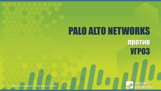 11
PALO ALTO NETWORKS
против
УГРОЗ
| ©2014, Palo Alto Networks. Confidential and Proprietary.1
 