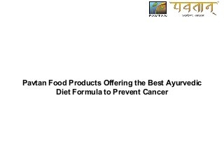 Pavtan Food Products Offering the Best Ayurvedic
Diet Formula to Prevent Cancer
 
