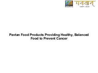 Pavtan Food Products Providing Healthy, Balanced
Food to Prevent Cancer
 