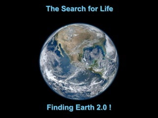 The Search for Life
Finding Earth 2.0 !
 