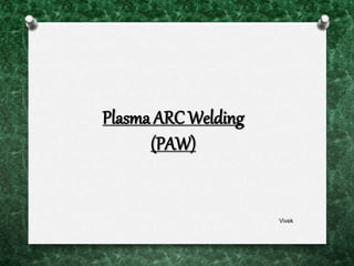 Plasma ARC Welding
(PAW)
Vivek
 