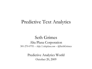 Predictive Text Analytics Seth Grimes Alta Plana Corporation 301-270-0795 --  http://altaplana.com --  @SethGrimes Predictive Analytics World October 20, 2009 