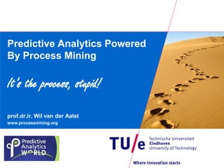 Predictive Analytics Powered
By Process Mining
It’s the process, stupid!
prof.dr.ir. Wil van der Aalst
www.processmining.org
 