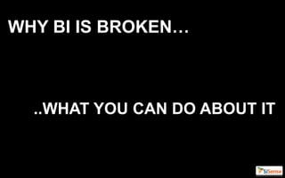 WHY BI IS BROKEN…



  ..WHAT YOU CAN DO ABOUT IT
 
