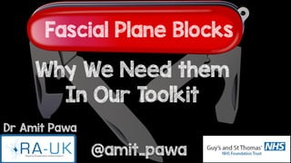 Fascial Plane Blocks
Why We Need them
In Our Toolkit
@amit_pawa
Dr Amit Pawa
 