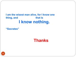 33
Thanks
I am the wisest man alive, for I know one
thing, and that is
I know nothing.
“Socrates”
 