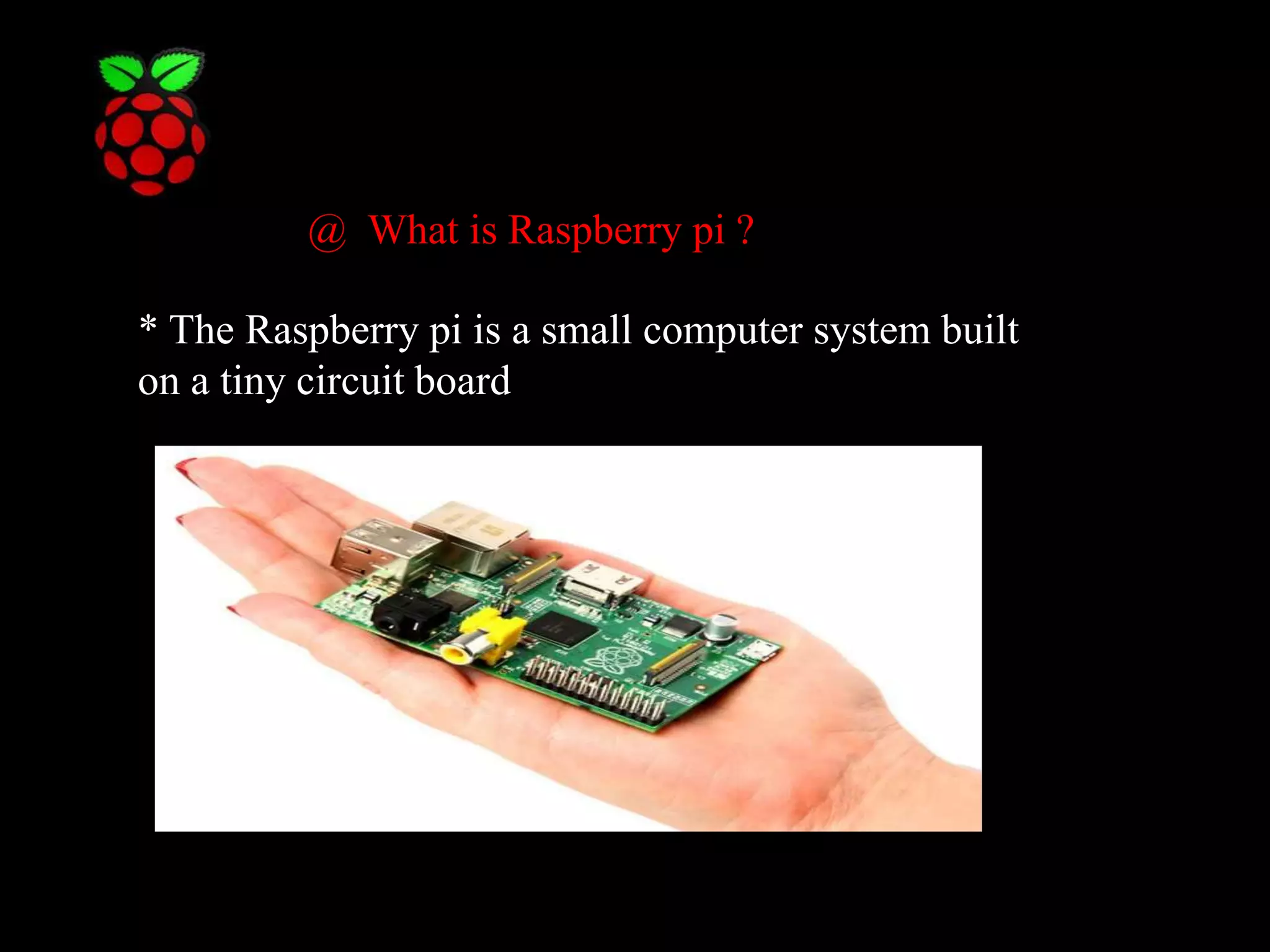 @ What is Raspberry pi ? * The Raspberry pi is a small computer system built on a tiny circuit board 