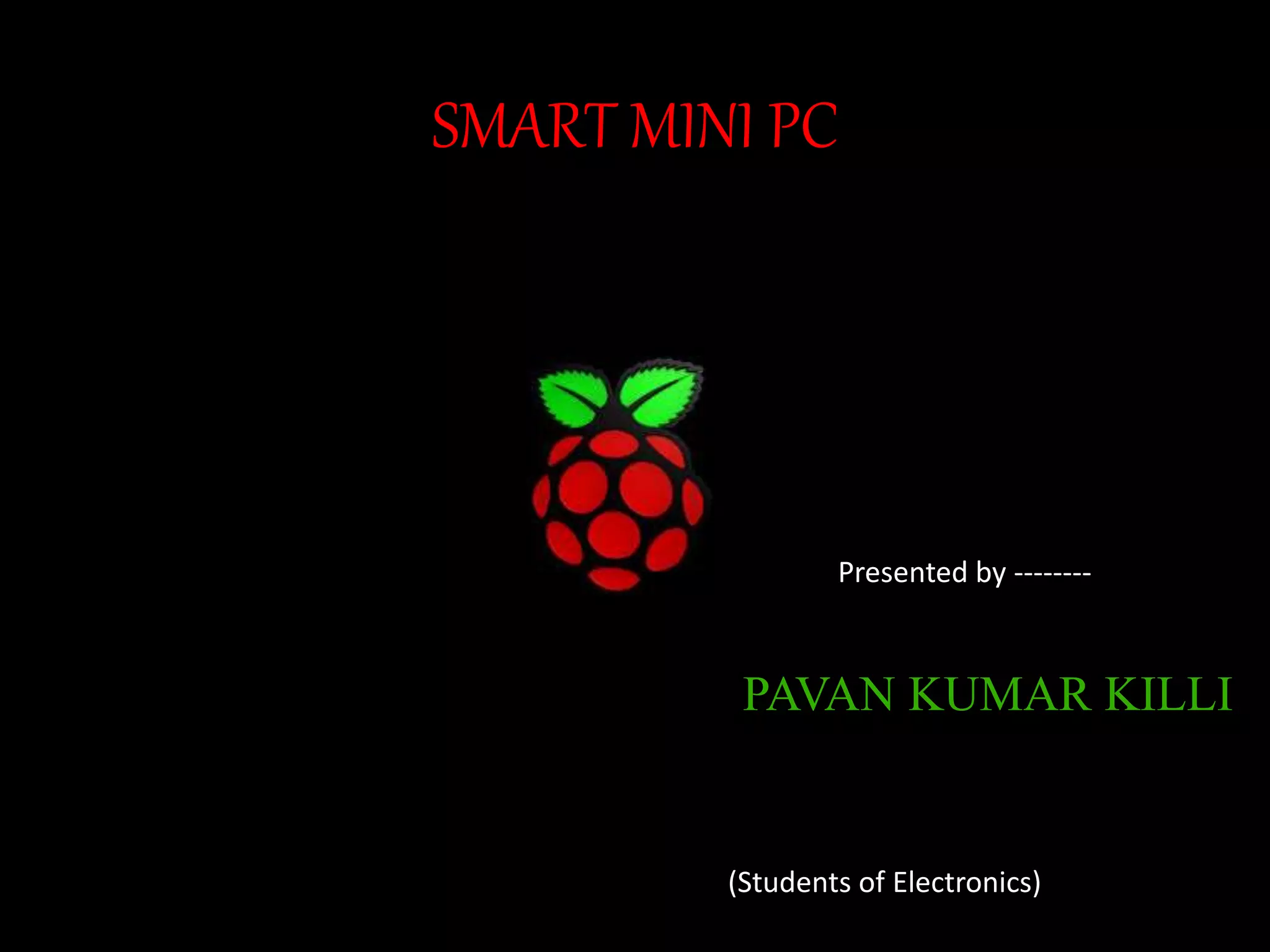 SMART MINI PC Presented by -------- PAVAN KUMAR KILLI (Students of Electronics) 
