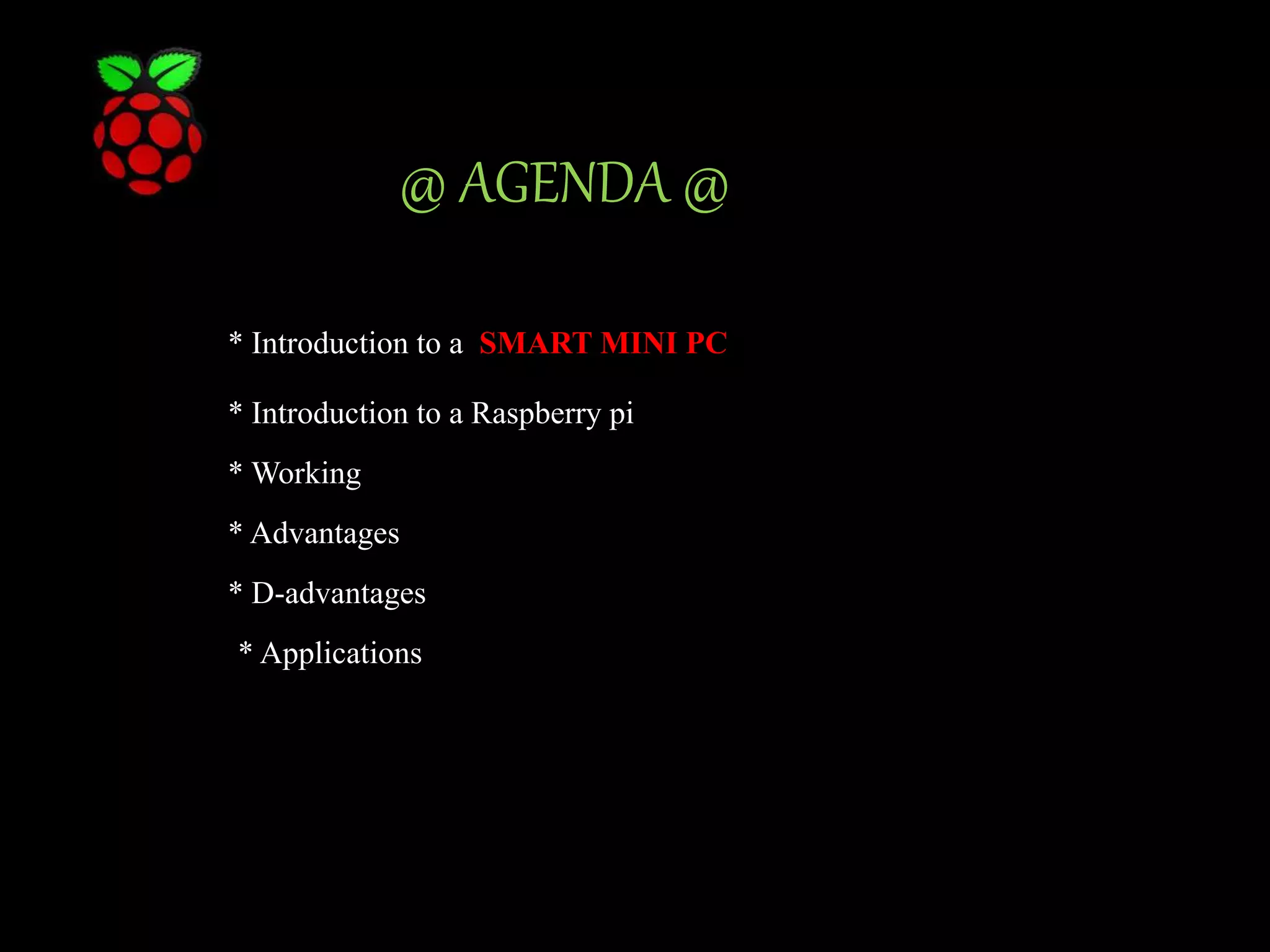 @ AGENDA @ * Introduction to a SMART MINI PC * Introduction to a Raspberry pi * Working * Advantages * D-advantages * Applications 