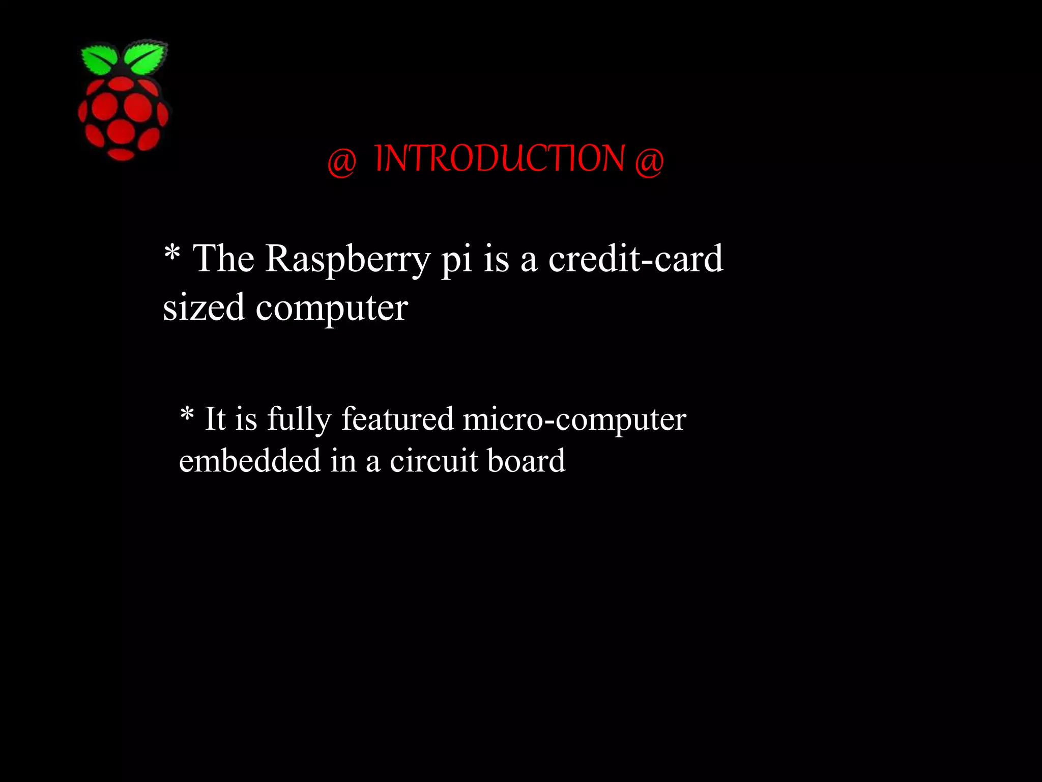 @ INTRODUCTION @ * The Raspberry pi is a credit-card sized computer * It is fully featured micro-computer embedded in a circuit board 
