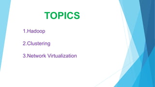 TOPICS
1.Hadoop
2.Clustering
3.Network Virtualization
 