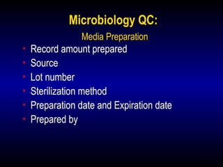 16
Microbiology QC:
Media Preparation
• Record amount prepared
• Source
• Lot number
• Sterilization method
• Preparation date and Expiration date
• Prepared by
 