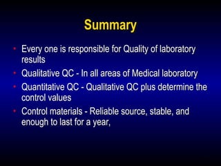 31
Summary
• Every one is responsible for Quality of laboratory
results
• Qualitative QC - In all areas of Medical laboratory
• Quantitative QC - Qualitative QC plus determine the
control values
• Control materials - Reliable source, stable, and
enough to last for a year,
 