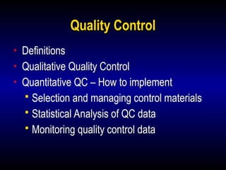 9
Quality Control
• Definitions
• Qualitative Quality Control
• Quantitative QC – How to implement
 Selection and managing control materials
 Statistical Analysis of QC data
 Monitoring quality control data
 