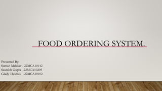 FOOD ORDERING SYSTEM.
Presented By:
Suman Malakar - 22MCA10142
Saurabh Gupta -22MCA10205
Glady Thomas -22MCA10102
 