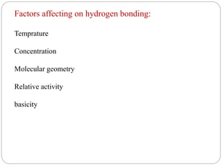 Factors affecting on hydrogen bonding:
Temprature
Concentration
Molecular geometry
Relative activity
basicity
 