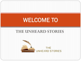 THE UNHEARD STORIES
WELCOME TO
 