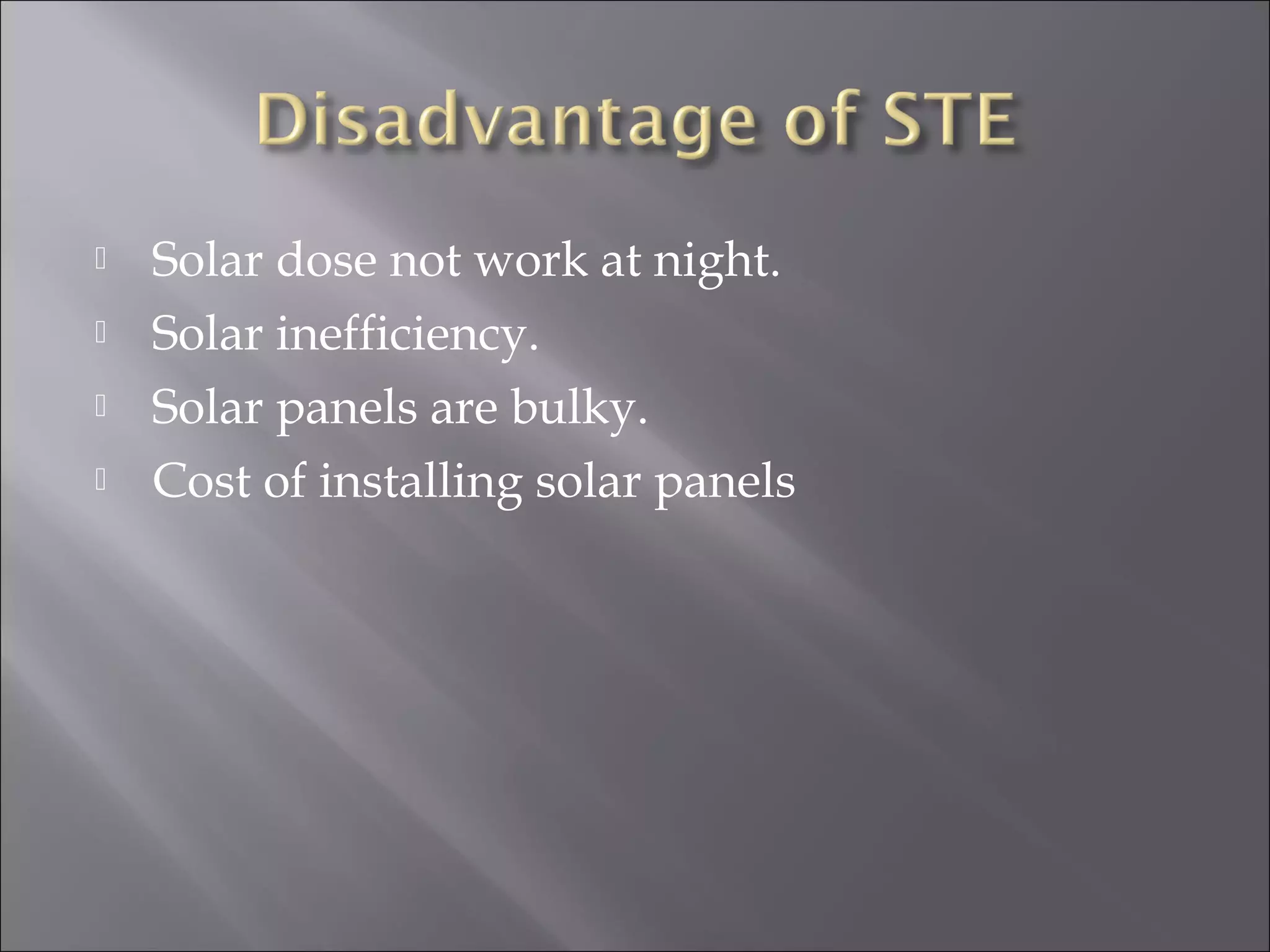  Solar dose not work at night.
 Solar inefficiency.
 Solar panels are bulky.
 Cost of installing solar panels
 