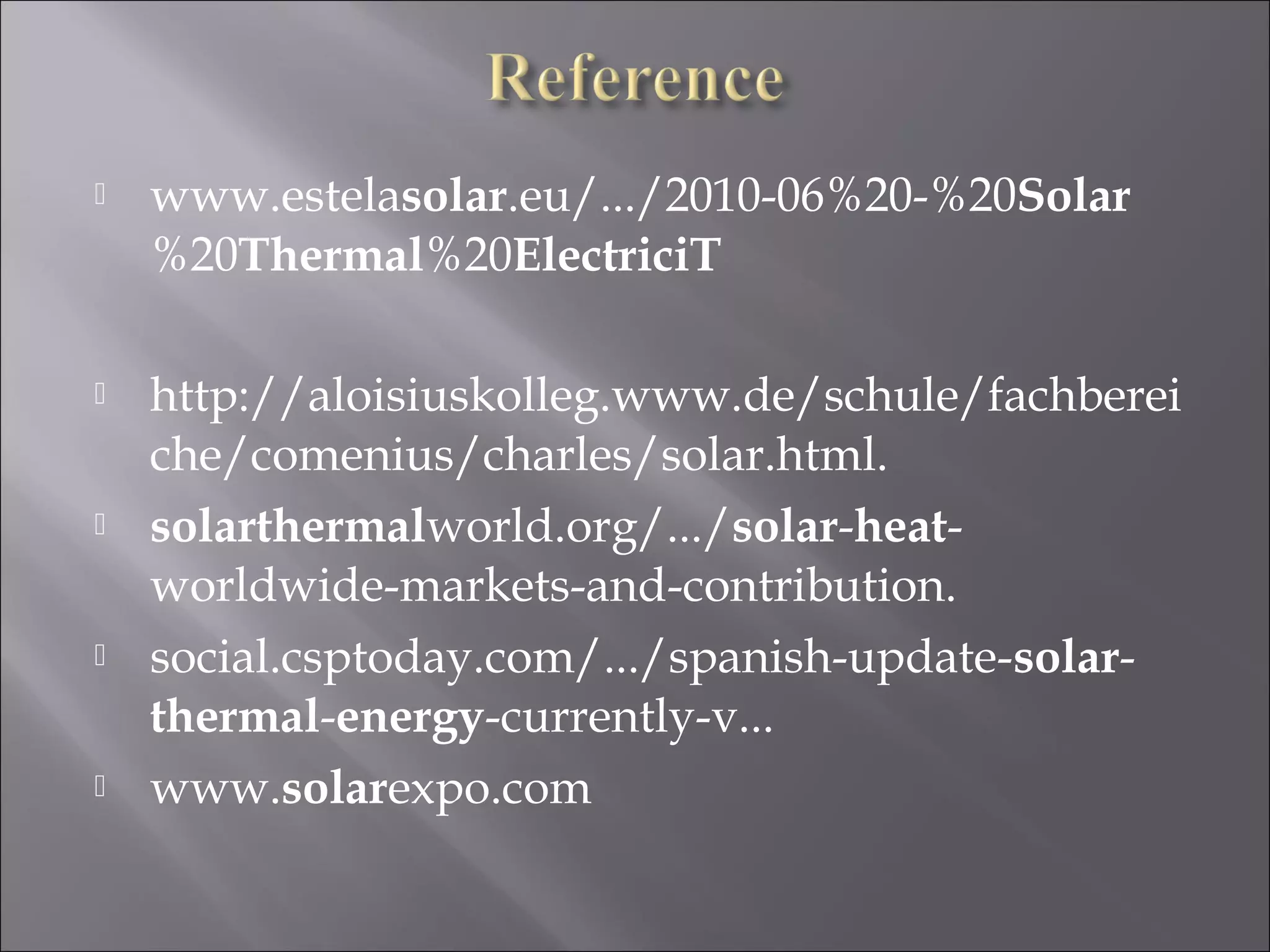  www.estelasolar.eu/.../2010-06%20-%20Solar
%20Thermal%20ElectriciT
 http://aloisiuskolleg.www.de/schule/fachberei
che/comenius/charles/solar.html.
 solarthermalworld.org/.../solar-heat-
worldwide-markets-and-contribution.
 social.csptoday.com/.../spanish-update-solar-
thermal-energy-currently-v...
 www.solarexpo.com
 