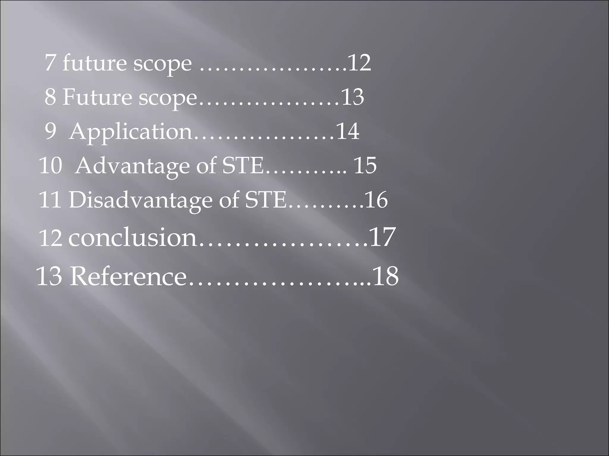 7 future scope ……………….12
8 Future scope………………13
9 Application………………14
10 Advantage of STE……….. 15
11 Disadvantage of STE……….16
12 conclusion……………….17
13 Reference………………...18
 