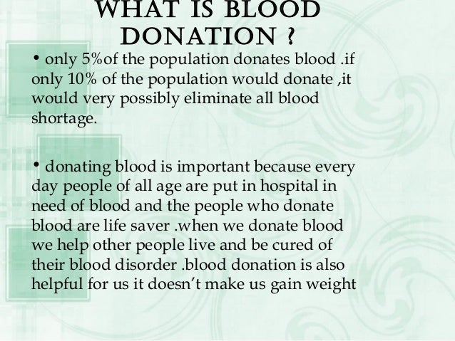 • Blood Donation is carried out when a
person agrees to donate their blood for
medical use.
• The donated blood is stored ...