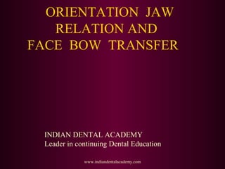 ORIENTATION JAW
RELATION AND
FACE BOW TRANSFER
www.indiandentalacademy.com
INDIAN DENTAL ACADEMY
Leader in continuing Dental Education
 