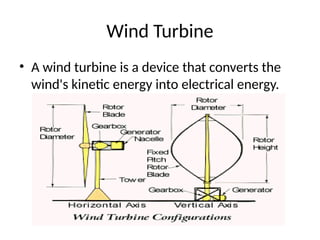 Wind Turbine
• A wind turbine is a device that converts the
wind's kinetic energy into electrical energy.
 