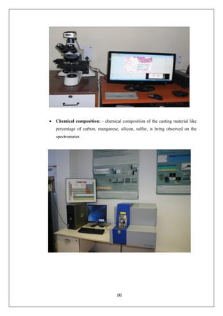 [8]
 Chemical composition: - chemical composition of the casting material like
percentage of carbon, manganese, silicon, sulfur, is being observed on the
spectrometer.
 