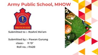Army Public School, MHOW
Submitted to :- Roshni Ma’am
Submitted by :- Pawan Gurung
class:- 11 ‘D’
Roll no. :-11420
1
 
