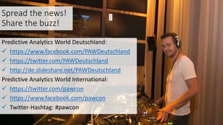 Spread the news!
Share the buzz!
Predictive Analytics World Deutschland:
 https://www.facebook.com/PAWDeutschland
 https://twitter.com/PAWDeutschland
 http://de.slideshare.net/PAWDeutschland
Predictive Analytics World International:
 https://twitter.com/pawcon
 https://www.facebook.com/pawcon
 Twitter-Hashtag: #pawcon
 