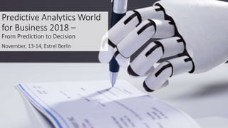 Predictive Analytics World
for Business 2018 –
From Prediction to Decision
November, 13-14, Estrel Berlin
 