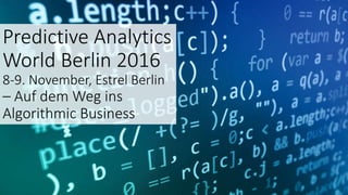 Predictive Analytics
World Berlin 2016
8-9. November, Estrel Berlin
– Auf dem Weg ins
Algorithmic Business
 