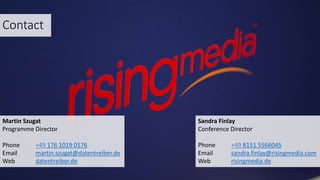 Martin Szugat
Programme Director
Phone +49 176 1019 0176
Email martin.szugat@datentreiber.de
Web datentreiber.de
Contact
Sandra Finlay
Conference Director
Phone +49 8151 5566045
Email sandra.finlay@risingmedia.com
Web risingmedia.de
 