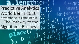 Predictive Analytics
World Berlin 2016
November 8-9, Estrel Berlin
– The Pathway to the
Algorithmic Business
 
