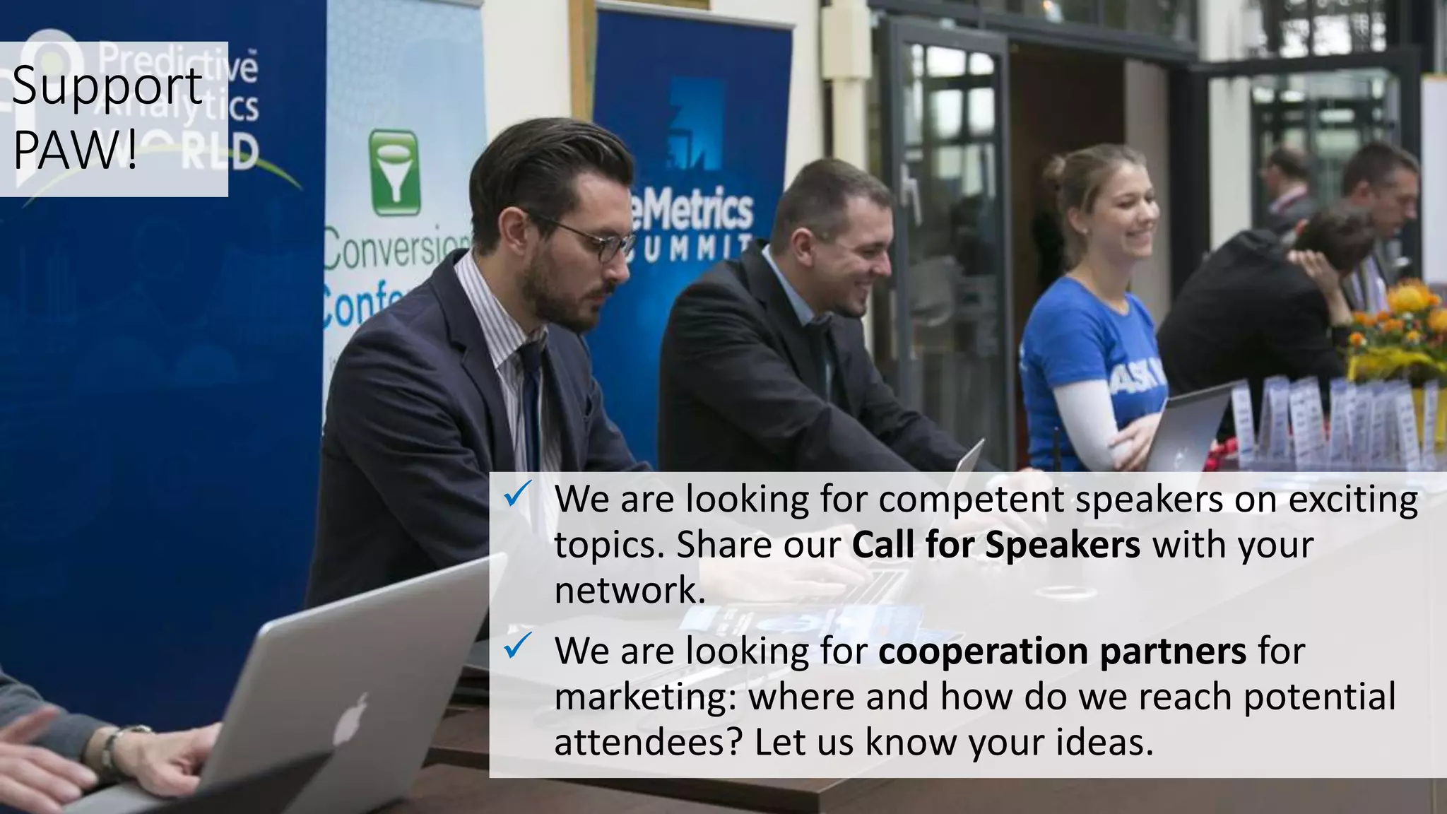 Support
PAW!
 We are looking for competent speakers on exciting
topics. Share our Call for Speakers with your
network.
 We are looking for cooperation partners for
marketing: where and how do we reach potential
attendees? Let us know your ideas.
 