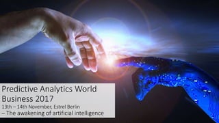 Predictive Analytics World
Business 2017
13th – 14th November, Estrel Berlin
– The awakening of artificial intelligence
 