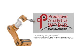 2-3 February 2017, Düsseldorf
Predictive Analytics, the pathway to Industry 4.0
 