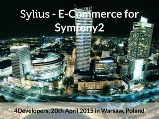 Sylius - E-Commerce for
Symfony2
4Developers, 20th April 2015 in Warsaw, Poland
 