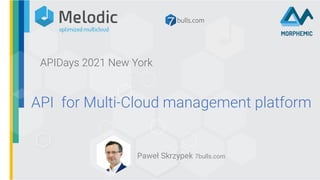 API for Multi-Cloud management platform
Paweł Skrzypek 7bulls.com
APIDays 2021 New York
 