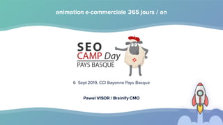 animation e-commerciale 365 jours / an
6 Sept 2019, CCI Bayonne Pays Basque
Pawel VISOR / Brainify CMO
 