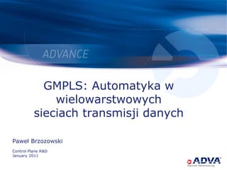 GMPLS: Automatyka w
wielowarstwowych
sieciach transmisji danych
Paweł Brzozowski
Control Plane R&D
January 2011
 