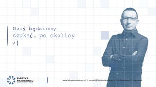 www.fabrykamarketingu.pl | kontakt@fabrykamarketingu.pl | ul.Ratuszowa 11, Warszawawww.fabrykamarketingu.pl | kontakt@fabr...
