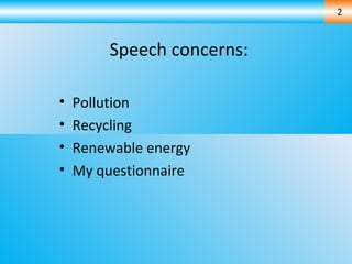 Speech concerns: Pollution  Recycling Renewable energy My questionnaire 2 